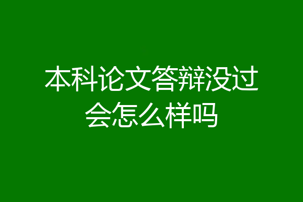 本科论文答辩没过会怎么样吗