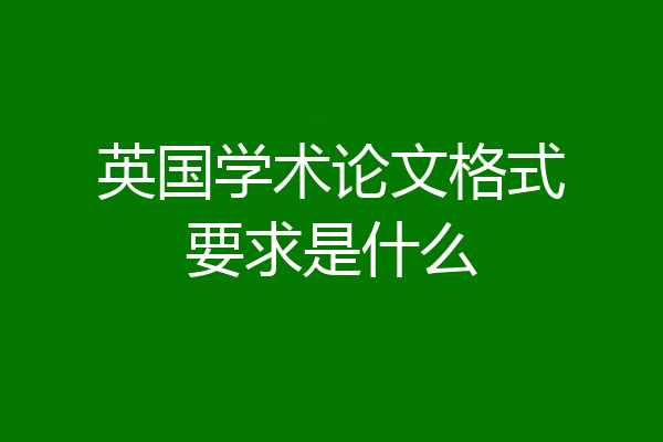 英国学术论文格式要求是什么