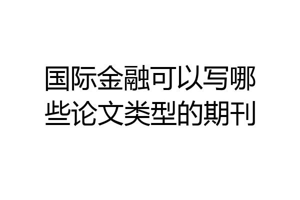 国际金融可以写哪些论文类型的期刊
