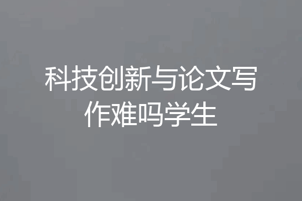 科技创新与论文写作难吗学生