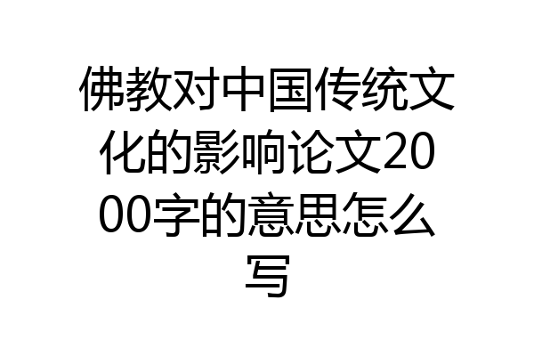 佛教对中国传统文化的影响论文2000字的意思怎么写