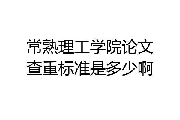 常熟理工学院论文查重标准是多少啊