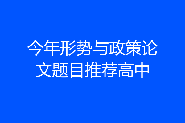 今年形势与政策论文题目推荐高中