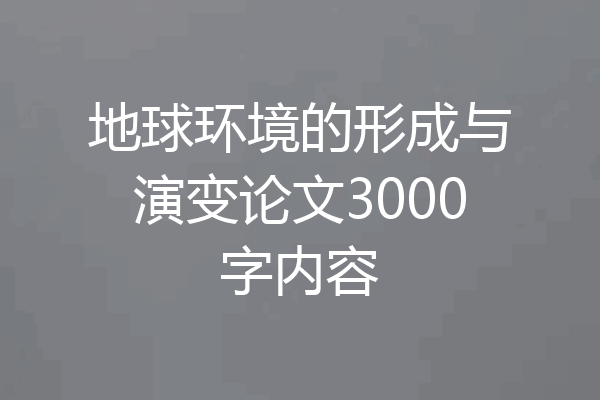 地球环境的形成与演变论文3000字内容