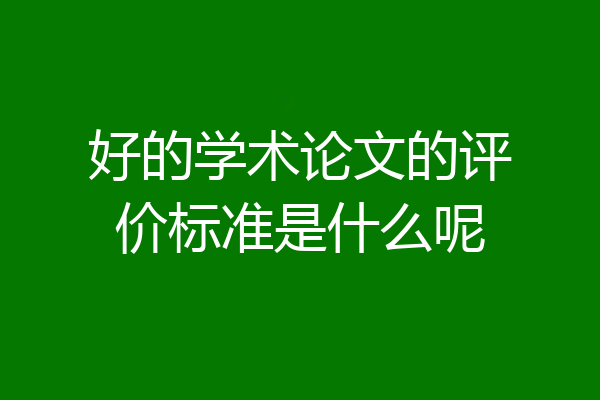好的学术论文的评价标准是什么呢