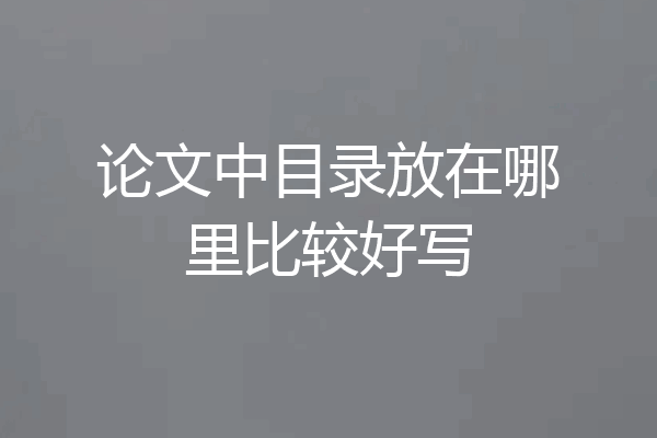 论文中目录放在哪里比较好写