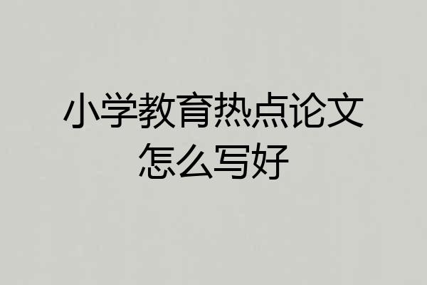 小学教育热点论文怎么写好