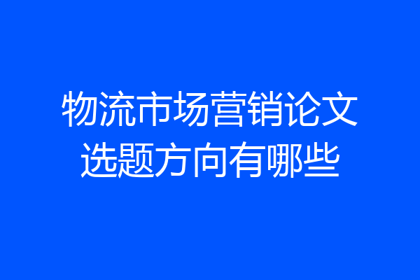 物流市场营销论文选题方向有哪些