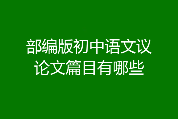 部编版初中语文议论文篇目有哪些