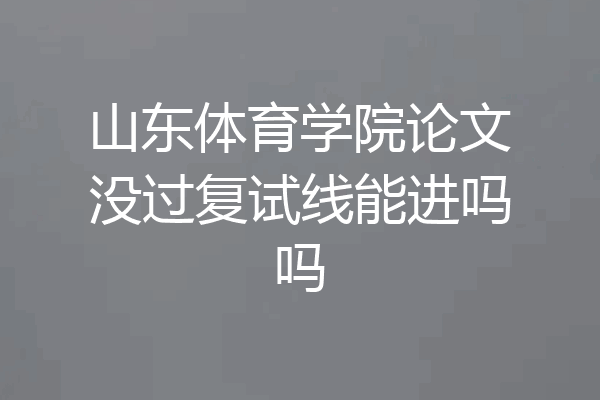 山东体育学院论文没过复试线能进吗吗