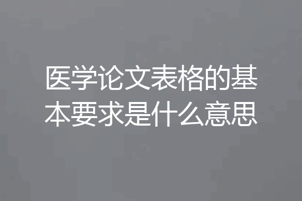 医学论文表格的基本要求是什么意思