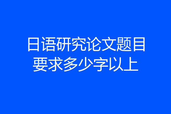 日语研究论文题目要求多少字以上