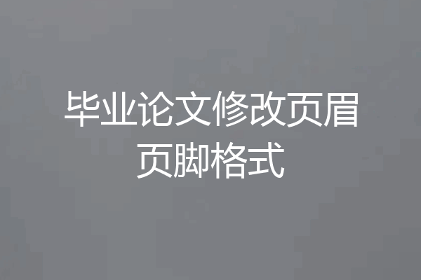 毕业论文修改页眉页脚格式