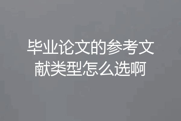 毕业论文的参考文献类型怎么选啊