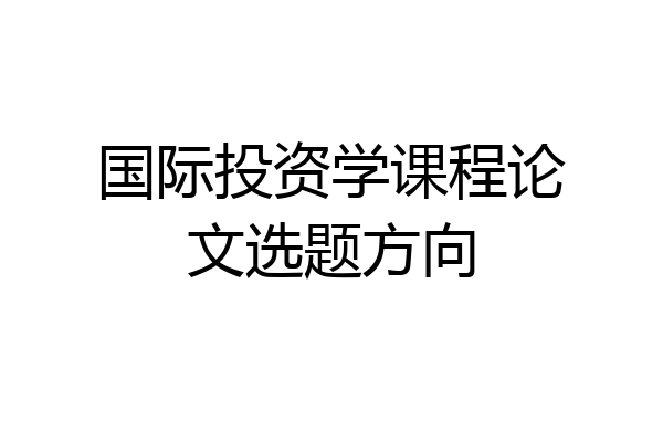 国际投资学课程论文选题方向