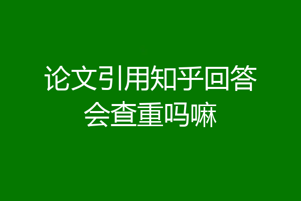 论文引用知乎回答会查重吗嘛