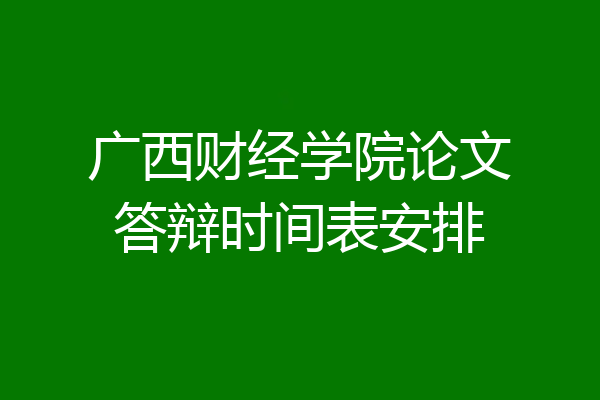 广西财经学院论文答辩时间表安排