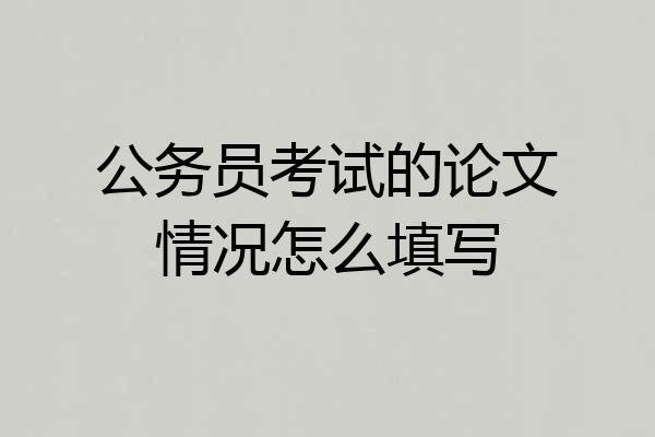 公务员考试的论文情况怎么填写