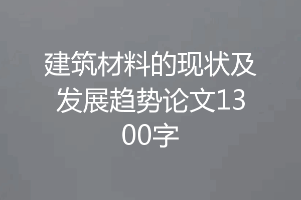建筑材料的现状及发展趋势论文1300字