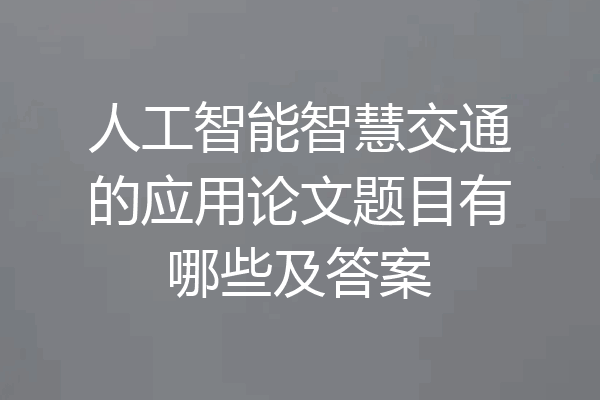 人工智能智慧交通的应用论文题目有哪些及答案