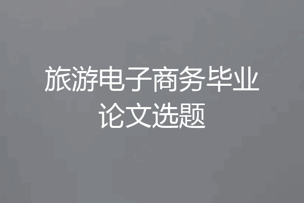 旅游电子商务毕业论文选题