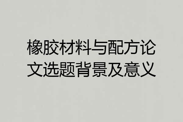 橡胶材料与配方论文选题背景及意义