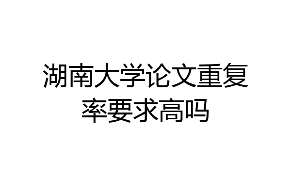 湖南大学论文重复率要求高吗