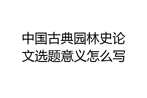 中国古典园林史论文选题意义怎么写