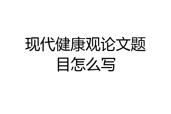 现代健康观论文题目怎么写