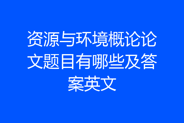 资源与环境概论论文题目有哪些及答案英文