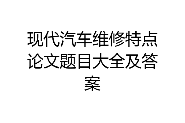 现代汽车维修特点论文题目大全及答案