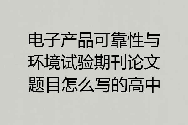 电子产品可靠性与环境试验期刊论文题目怎么写的高中