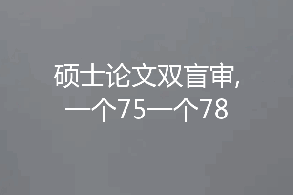 硕士论文双盲审,一个75一个78