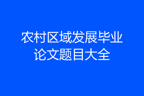 农村区域发展毕业论文题目大全