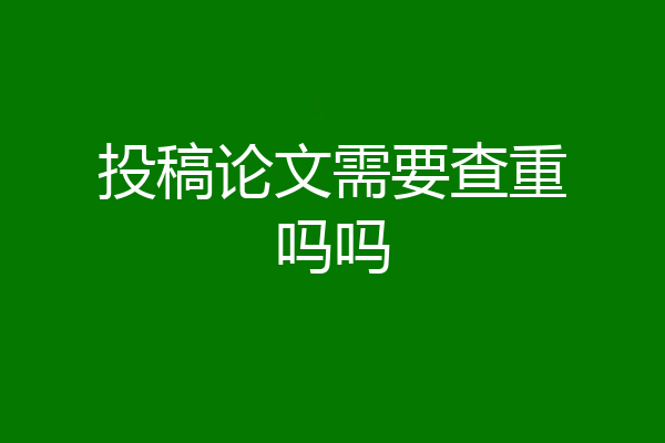 投稿论文需要查重吗吗