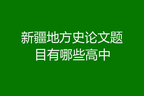新疆地方史论文题目有哪些高中