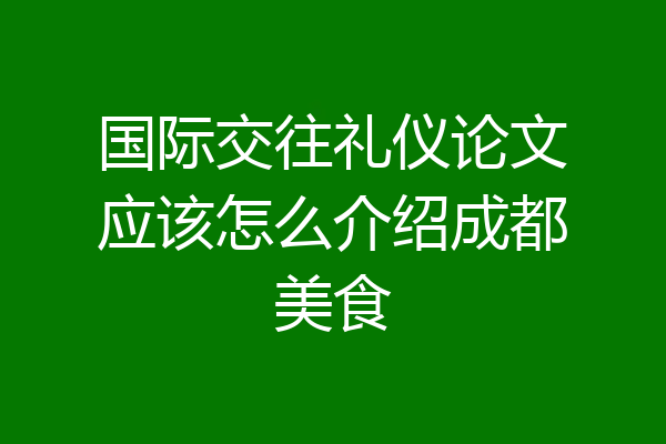 国际交往礼仪论文应该怎么介绍成都美食
