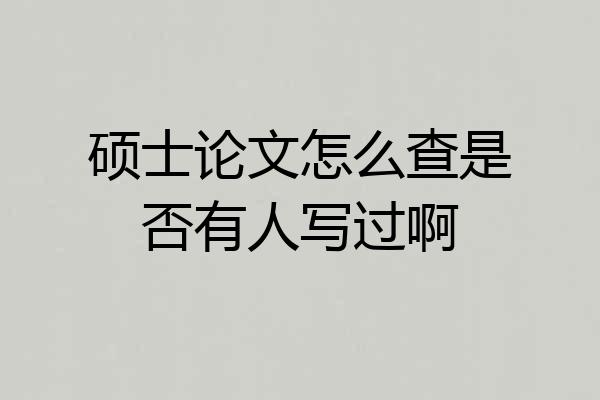 硕士论文怎么查是否有人写过啊