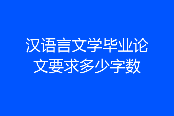 汉语言文学毕业论文要求多少字数