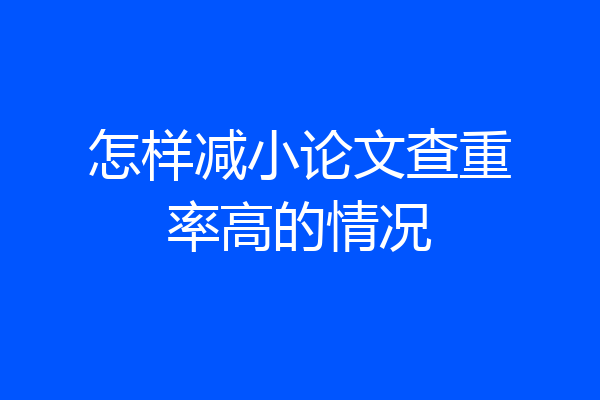 怎样减小论文查重率高的情况
