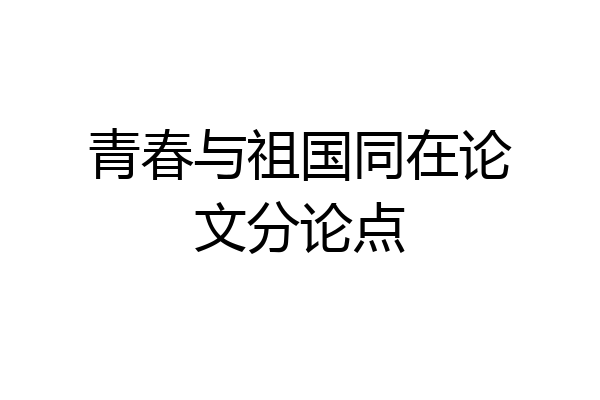 青春与祖国同在论文分论点