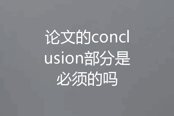 论文的conclusion部分是必须的吗