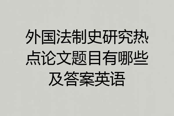 外国法制史研究热点论文题目有哪些及答案英语