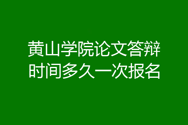 黄山学院论文答辩时间多久一次报名