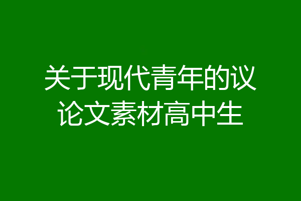 关于现代青年的议论文素材高中生