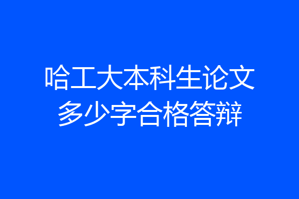 哈工大本科生论文多少字合格答辩