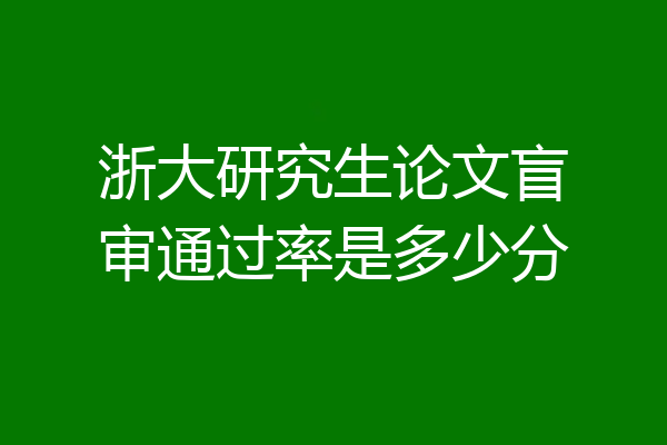 浙大研究生论文盲审通过率是多少分