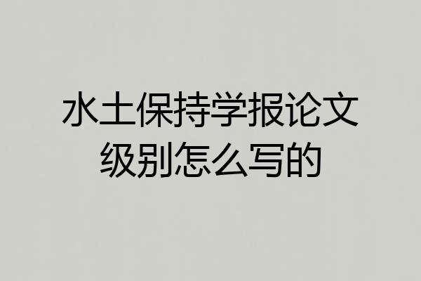 水土保持学报论文级别怎么写的