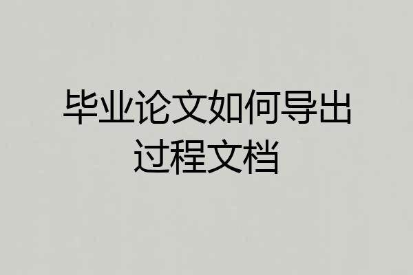 毕业论文如何导出过程文档