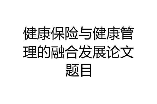 健康保险与健康管理的融合发展论文题目